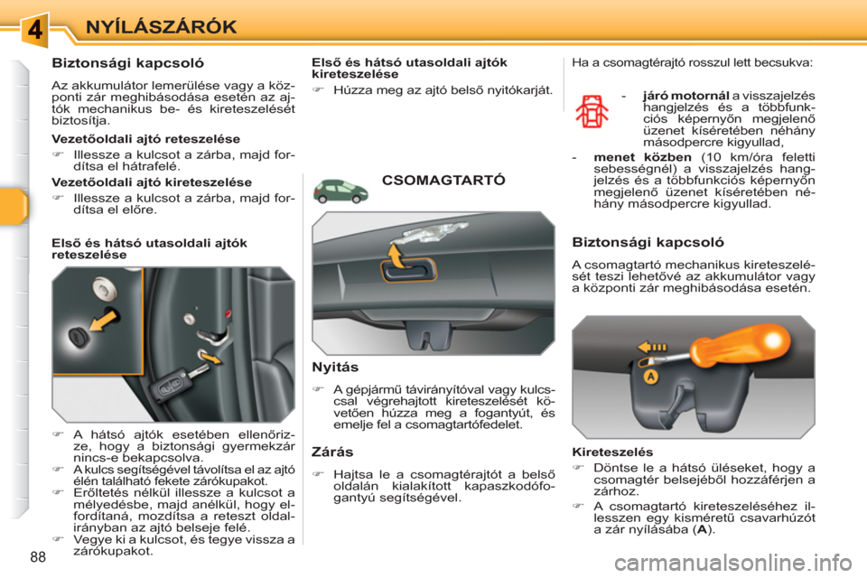 Peugeot 308 SW BL 2010.5  Kezelési útmutató (in Hungarian) 88
NYÍLÁSZÁRÓK
   
 
 
 
 
 
Biztonsági kapcsoló 
 
Az akkumulátor lemerülése vagy a köz-
ponti zár meghibásodása esetén az aj-
tók mechanikus be- és kireteszelését 
biztosítja. 
  