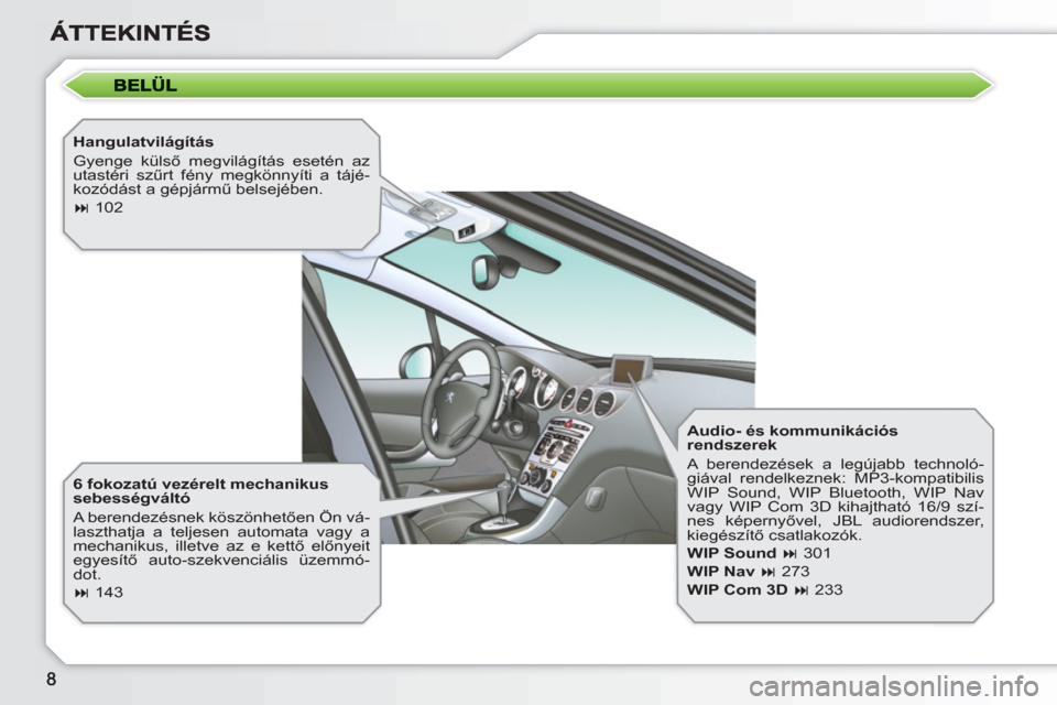 Peugeot 308 SW BL 2010.5  Kezelési útmutató (in Hungarian)    
Hangulatvilágítás 
  Gyenge külső megvilágítás esetén az 
utastéri szűrt fény megkönnyíti a tájé-
kozódást a gépjármű belsejében. 
   
 
� 
 102  
 
   
6 fokozatú vezérel