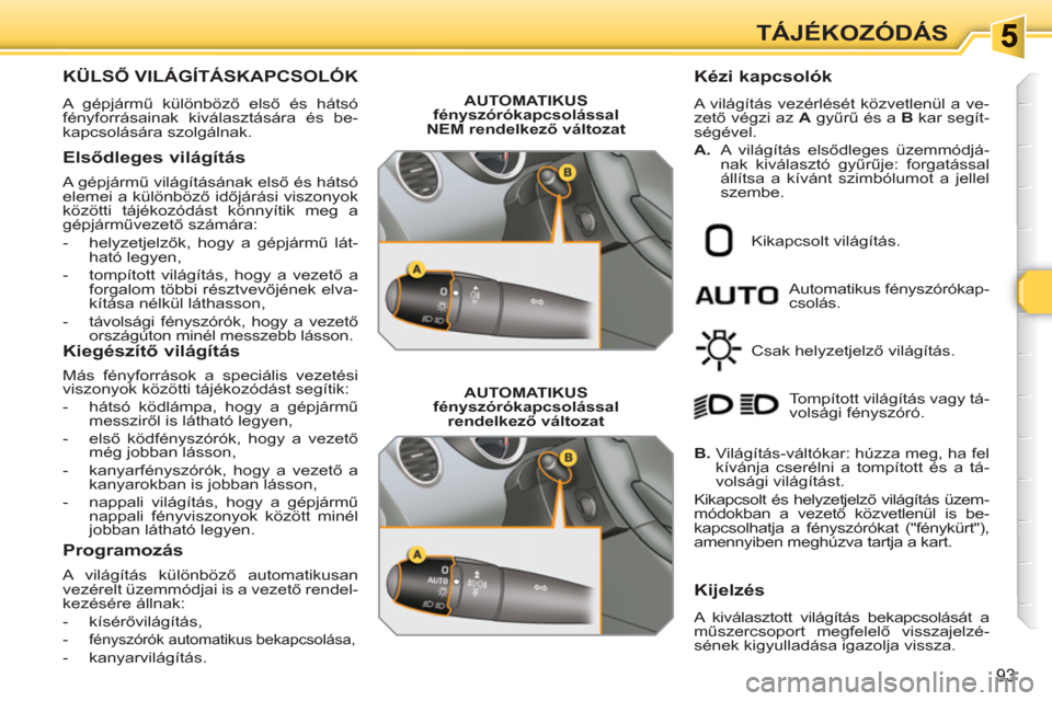 Peugeot 308 SW BL 2010.5  Kezelési útmutató (in Hungarian) 93
TÁJÉKOZÓDÁS
KÜLSŐ VILÁGÍTÁSKAPCSOLÓK 
 
A gépjármű különböző első és hátsó 
fényforrásainak kiválasztására és be-
kapcsolására szolgálnak. 
   
Elsődleges világítá