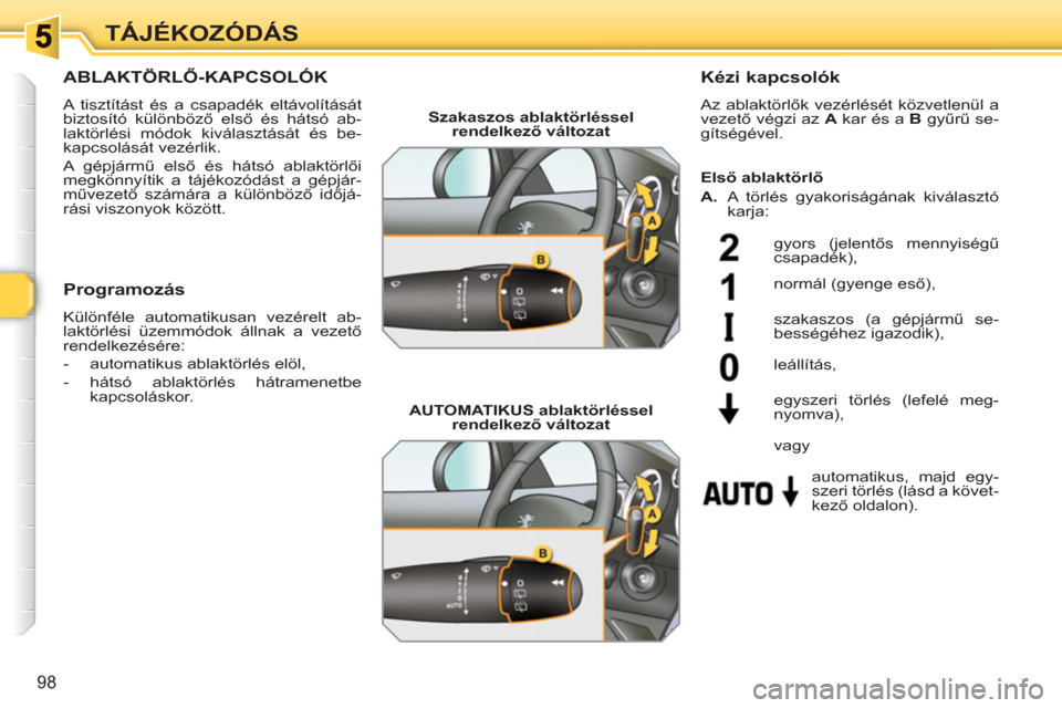 Peugeot 308 SW BL 2010.5  Kezelési útmutató (in Hungarian) 98
TÁJÉKOZÓDÁS
ABLAKTÖRLŐ-KAPCSOLÓK
 
A tisztítást és a csapadék eltávolítását 
biztosító különböző első és hátsó ab-
laktörlési módok kiválasztását és be-
kapcsolásá