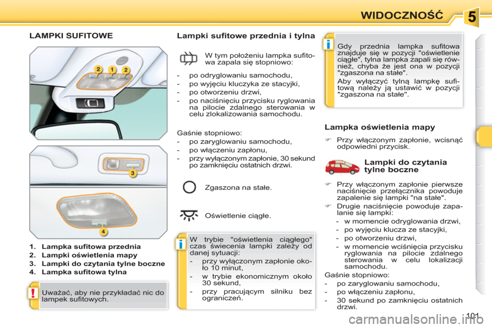 Peugeot 308 SW BL 2010.5 Instrukcja Obsługi (in Polish) i
i
!
101
WIDOCZNOŚĆ
LAMPKI SUFITOWE
1.
Lampka sufitowa przednia
2.
Lampki oświetlenia mapy
3.
Lampki do czytania tylne boczne
4.
Lampka sufitowa tylna
Peugeot 308 SW BL 2010.5 Instrukcja Obsługi (in Polish) i
i
!
101
WIDOCZNOŚĆ
LAMPKI SUFITOWE
1.
Lampka sufitowa przednia
2.
Lampki oświetlenia mapy
3.
Lampki do czytania tylne boczne
4.
Lampka sufitowa tylna