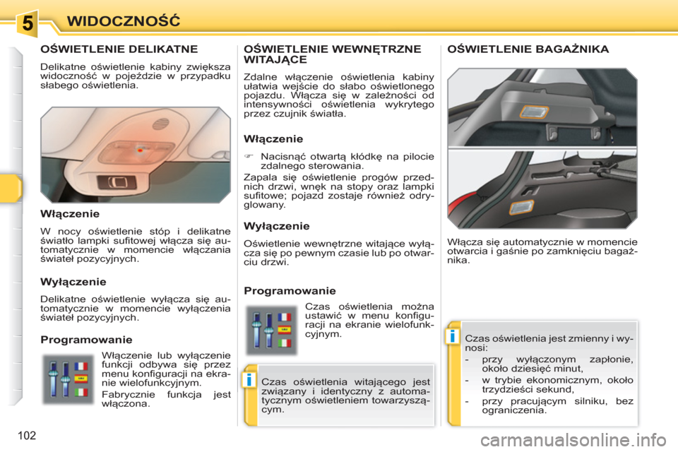 Peugeot 308 SW BL 2010.5 Instrukcja Obsługi (in Polish) i
i
102
WIDOCZNOŚĆ
OŚWIETLENIE DELIKATNE
Delikatne oświetlenie kabiny zwiększa
widoczność w pojeździe w przypadku
słabego oświetlenia.
Czas oświetlenia jest zmienny i wy-
nosi:
Peugeot 308 SW BL 2010.5 Instrukcja Obsługi (in Polish) i
i
102
WIDOCZNOŚĆ
OŚWIETLENIE DELIKATNE
Delikatne oświetlenie kabiny zwiększa
widoczność w pojeździe w przypadku
słabego oświetlenia.
Czas oświetlenia jest zmienny i wy-
nosi: