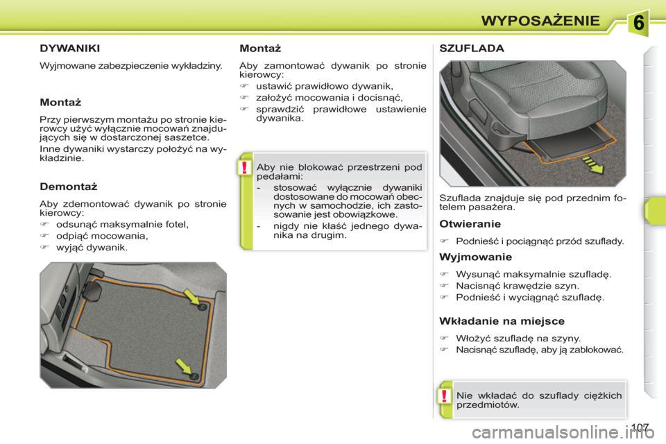 Peugeot 308 SW BL 2010.5  Instrukcja Obsługi (in Polish) !
!
107
WYPOSAŻENIE
 
Aby nie blokować przestrzeni pod 
pedałami: 
   
 
-  stosować wyłącznie dywaniki 
dostosowane do mocowań obec-
nych w samochodzie, ich zasto-
sowanie jest obowiązkowe. 
