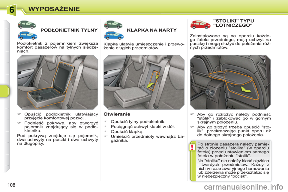 Peugeot 308 SW BL 2010.5  Instrukcja Obsługi (in Polish) !
108
WYPOSAŻENIE
PODŁOKIETNIK TYLNY KLAPKA NA NARTY
 
 
Otwieranie 
 
 
 
�) 
 Opuścić tylny podłokietnik. 
   
�) 
 Pociągnąć uchwyt klapki w dół. 
   
�) 
 Opuścić klapkę. 
   
�) 
 Um