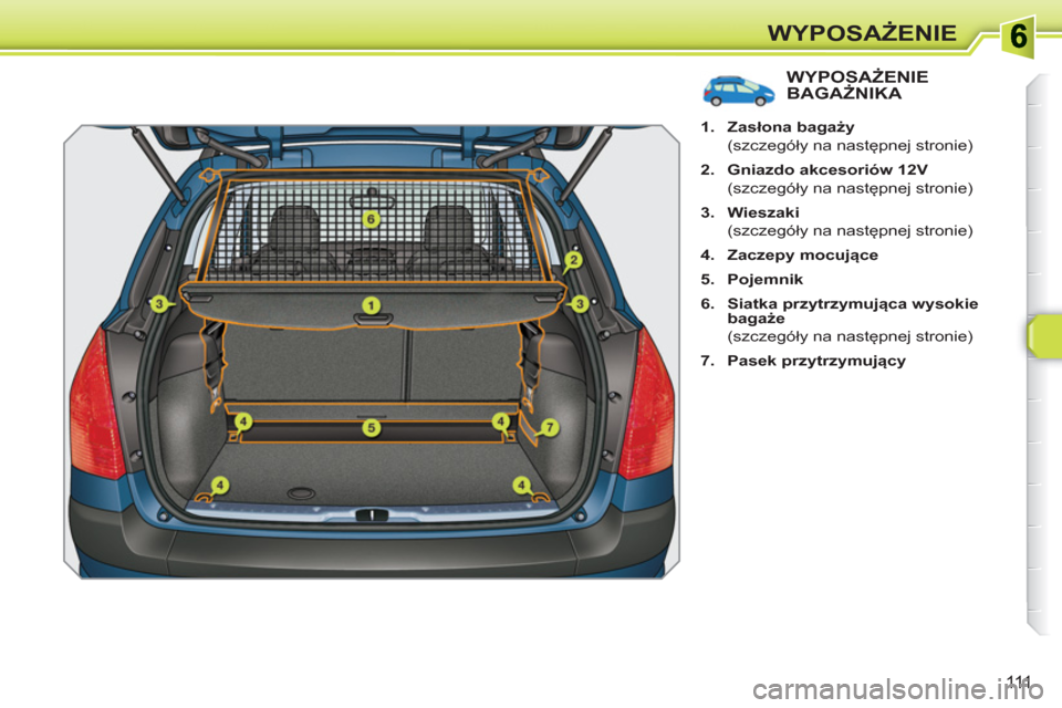 Peugeot 308 SW BL 2010.5  Instrukcja Obsługi (in Polish) 111
WYPOSAŻENIE
WYPOSAŻENIE BAGAŻNIKA 
 
 
 
1. 
  Zasłona bagaży 
 
 
 (szczegóły na następnej stronie) 
   
2. 
  Gniazdo akcesoriów 12V 
 
 
 (szczegóły na następnej stronie) 
   
3. 
 