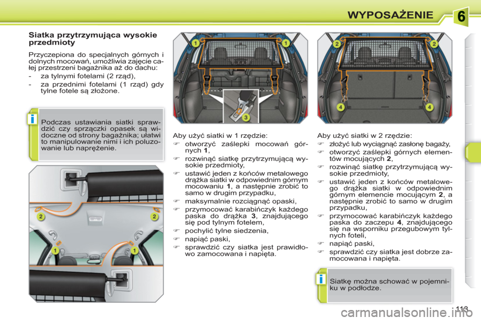 Peugeot 308 SW BL 2010.5  Instrukcja Obsługi (in Polish) i
i
113
WYPOSAŻENIE
 
 
Siatka przytrzymująca wysokie 
przedmioty 
  Przyczepiona do specjalnych górnych i 
dolnych mocowań, umożliwia zajęcie ca-
łej przestrzeni bagażnika aż do dachu: 
   
