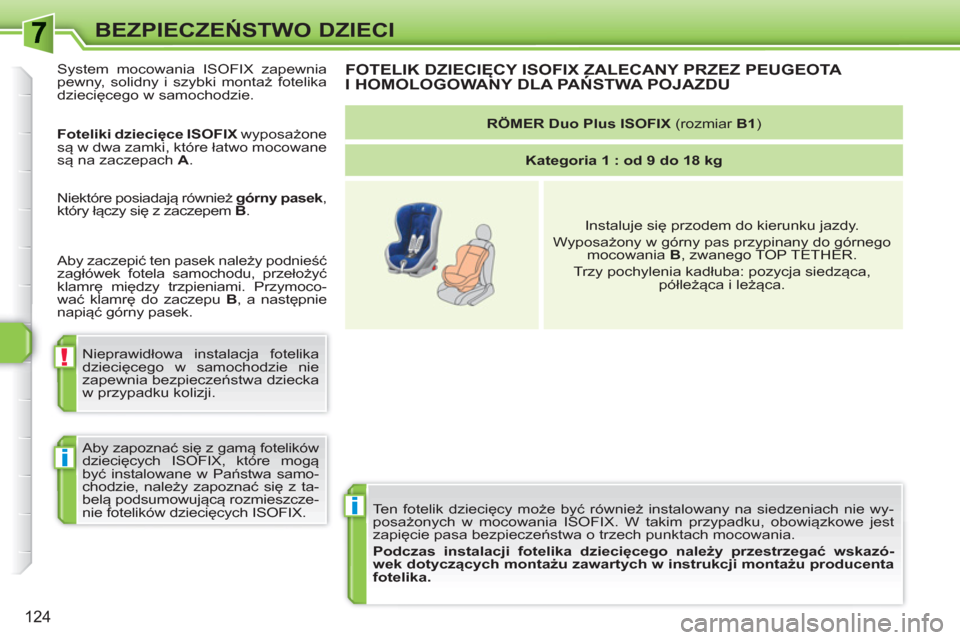 Peugeot 308 SW BL 2010.5  Instrukcja Obsługi (in Polish) i
!
i
124
BEZPIECZEŃSTWO DZIECI
 
Ten fotelik dziecięcy może być również instalowany na siedzeniach nie wy-
posażonych w mocowania ISOFIX. W takim przypadku, obowiązkowe jest 
zapięcie pasa b
