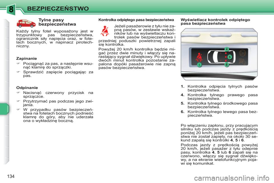 Peugeot 308 SW BL 2010.5  Instrukcja Obsługi (in Polish) 134
BEZPIECZEŃSTWO
 
 
Odpinanie 
   
 
�) 
 Nacisnąć czerwony przycisk na 
sprzączce. 
   
�) 
 Przytrzymać pas podczas jego zwi-
jania. 
   
�) 
 W przypadku pasów bezpieczeń-
stwa na fotelac