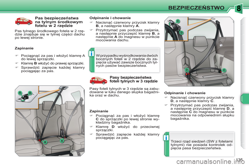 Peugeot 308 SW BL 2010.5  Instrukcja Obsługi (in Polish) i
i
135
BEZPIECZEŃSTWO
 
 
Pas bezpieczeństwa 
na tylnym środkowym 
fotelu w 2 rzędzie 
 
 
Zapinanie    
Odpinanie i chowanie 
   
 
�) 
 Nacisnąć czerwony przycisk klamry 
  B 
, a następnie 