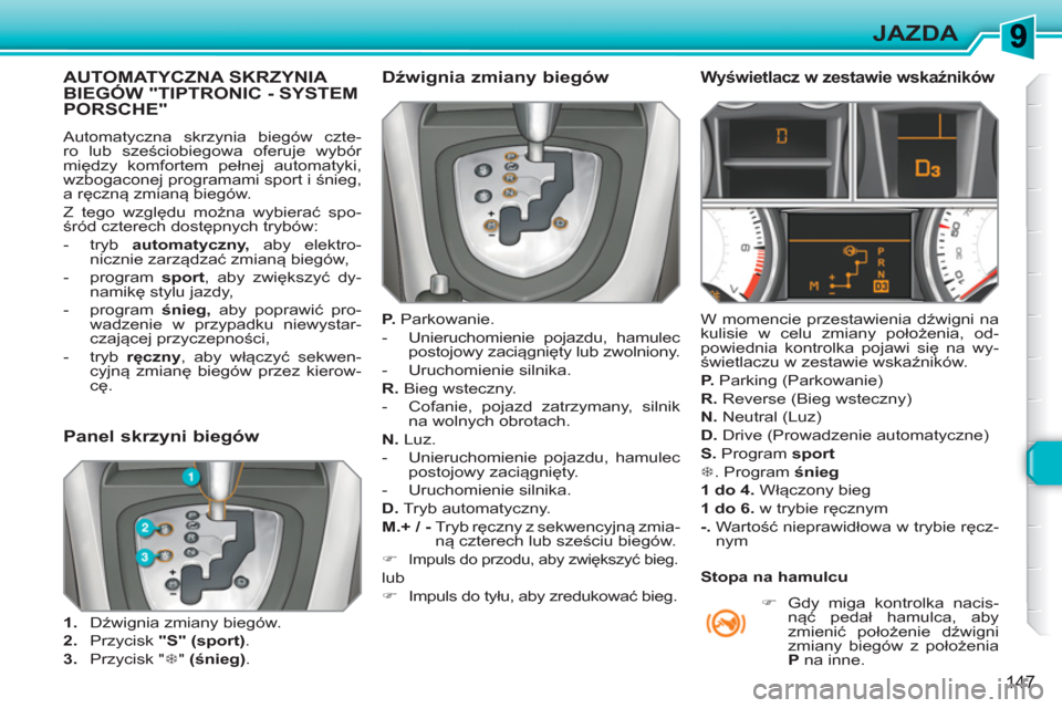 Peugeot 308 SW BL 2010.5  Instrukcja Obsługi (in Polish) 147
JAZDA
AUTOMATYCZNA SKRZYNIA BIEGÓW "TIPTRONIC - SYSTEMPORSCHE"
  Automatyczna skrzynia biegów czte-
ro lub sześciobiegowa oferuje wybór 
między komfortem pełnej automatyki, 
wzbogaconej prog