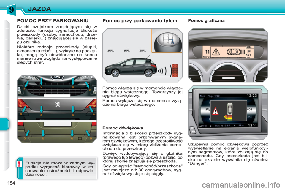 Peugeot 308 SW BL 2010.5  Instrukcja Obsługi (in Polish) !
154
JAZDA
POMOC PRZY PARKOWANIU
  Dzięki czujnikom znajdującym się w 
zderzaku funkcja sygnalizuje bliskość 
przeszkody (osoby, samochodu, drze-
wa, barierki...) znajdującej się w zasię-
gu 