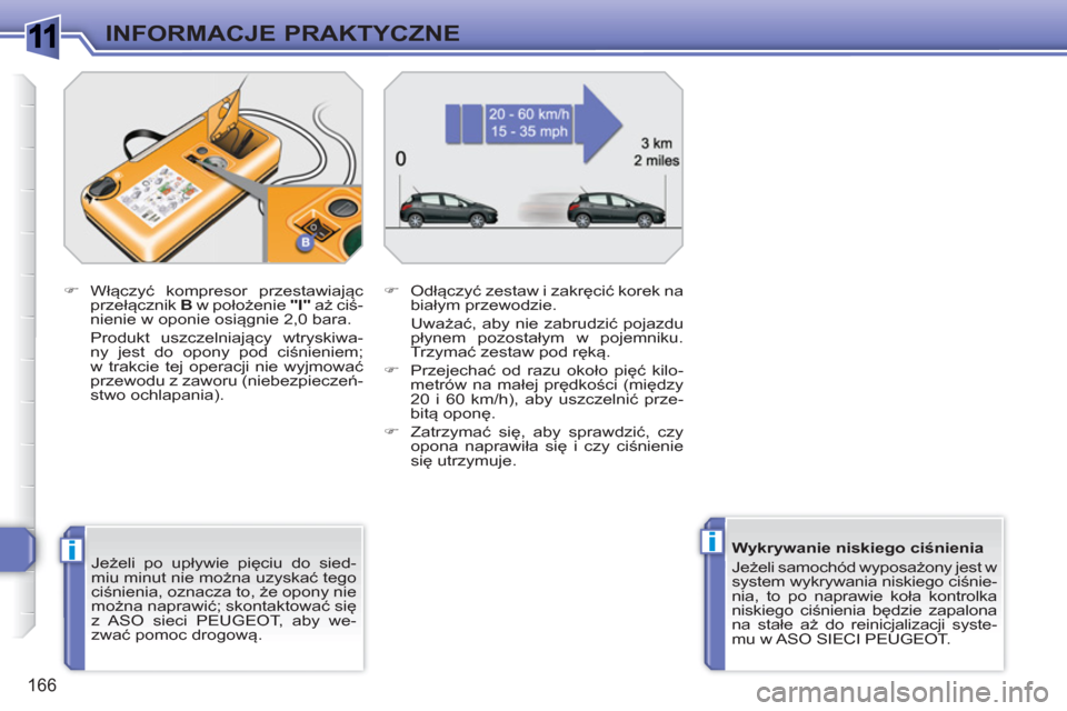 Peugeot 308 SW BL 2010.5  Instrukcja Obsługi (in Polish) 1
ii
166
INFORMACJE PRAKTYCZNE
   
Jeżeli po upływie pięciu do sied-
miu minut nie można uzyskać tego 
ciśnienia, oznacza to, że opony nie 
można naprawić; skontaktować się 
z ASO sieci PEU
