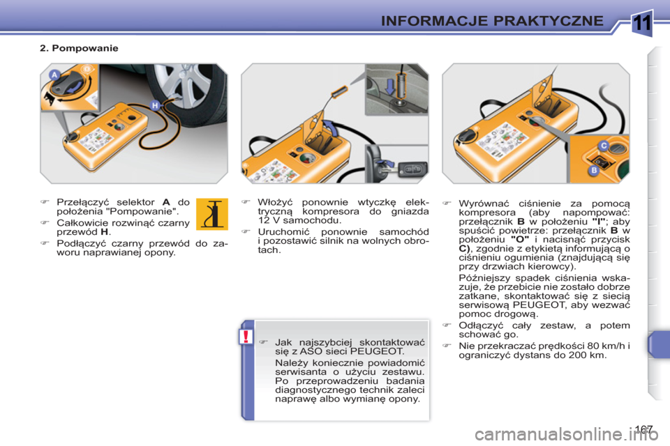 Peugeot 308 SW BL 2010.5  Instrukcja Obsługi (in Polish) 1
!
167
INFORMACJE PRAKTYCZNE
   
 
�) 
 Przełączyć selektor  A 
 do 
położenia "Pompowanie". 
   
�) 
 Całkowicie rozwinąć czarny 
przewód  H 
. 
   
�) 
 Podłączyć czarny przewód do za-
