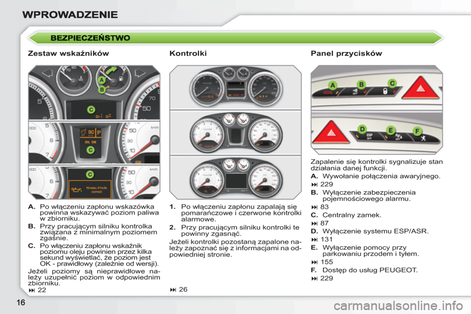 Peugeot 308 SW BL 2010.5  Instrukcja Obsługi (in Polish)    
Zestaw wskaźników   
Panel przycisków 
 
 
 
A. 
 Po włączeniu zapłonu wskazówka 
powinna wskazywać poziom paliwa 
w zbiorniku. 
   
B. 
 Przy pracującym silniku kontrolka 
związana z mi