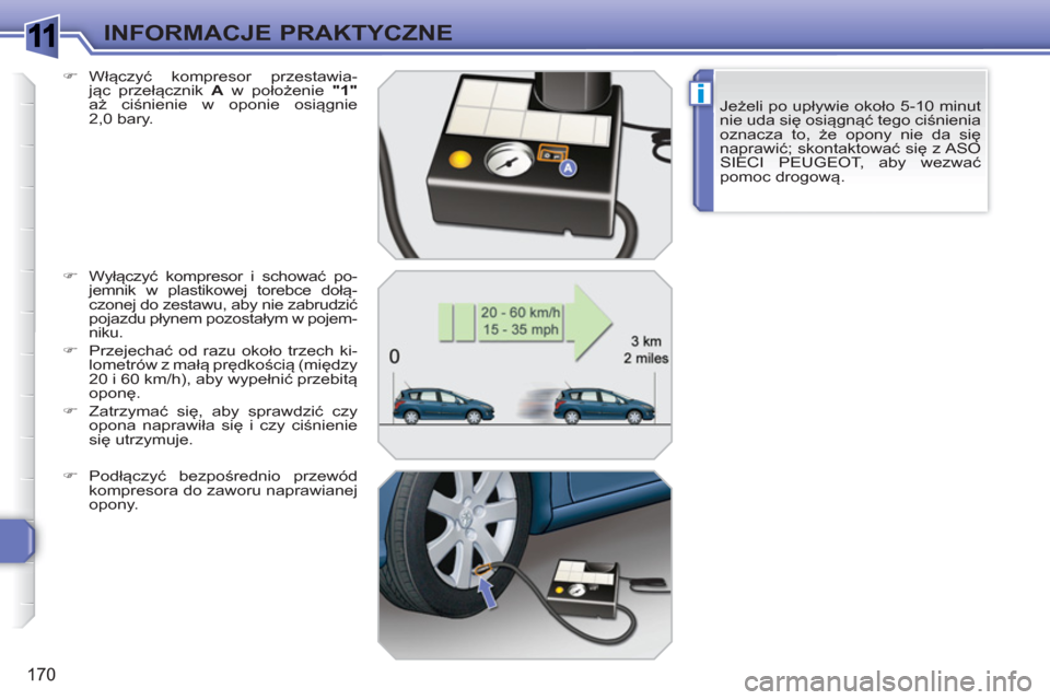 Peugeot 308 SW BL 2010.5 Instrukcja Obsługi (in Polish) 1
i
170
INFORMACJE PRAKTYCZNE
Jeżeli po upływie około 5-10 minut
nie uda się osiągnąć tego ciśnienia
oznacza to, że opony nie da się
naprawić; skontaktować się z ASO
SIECI PEUGEOT, ab Peugeot 308 SW BL 2010.5 Instrukcja Obsługi (in Polish) 1
i
170
INFORMACJE PRAKTYCZNE
Jeżeli po upływie około 5-10 minut
nie uda się osiągnąć tego ciśnienia
oznacza to, że opony nie da się
naprawić; skontaktować się z ASO
SIECI PEUGEOT, ab
