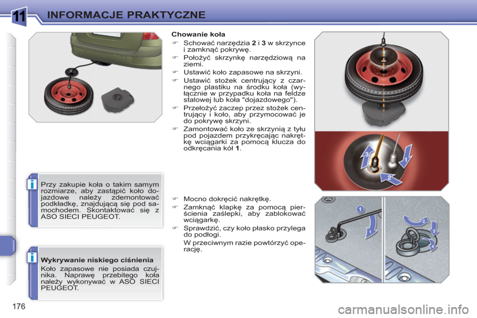 Peugeot 308 SW BL 2010.5  Instrukcja Obsługi (in Polish) 1
i
i
176
INFORMACJE PRAKTYCZNE
   
Wykrywanie niskiego ciśnienia 
  Koło zapasowe nie posiada czuj-
nika. Naprawę przebitego koła 
należy wykonywać w ASO SIECI 
PEUGEOT.    
Chowanie koła 
   