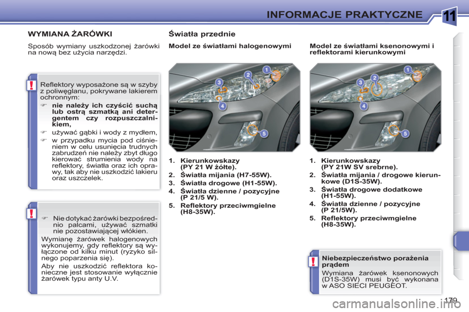Peugeot 308 SW BL 2010.5  Instrukcja Obsługi (in Polish) 1
!
!
!
179
INFORMACJE PRAKTYCZNE
   
Niebezpieczeństwo porażenia 
prądem 
  Wymiana żarówek ksenonowych 
(D1S-35W) musi być wykonana 
w ASO  SIECI  PEUGEOT.  
 
WYMIANA ŻARÓWKI 
 
Sposób wym
