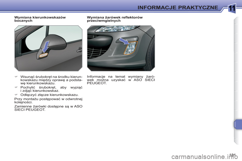 Peugeot 308 SW BL 2010.5  Instrukcja Obsługi (in Polish) 1
181
INFORMACJE PRAKTYCZNE
   
 
 
 
 
 
 
Wymiana żarówek reflektorów 
przeciwmgielnych 
   
 
�) 
 Wsunąć śrubokręt na środku kierun-
kowskazu między oprawę a podsta-
wę kierunkowskazu. 