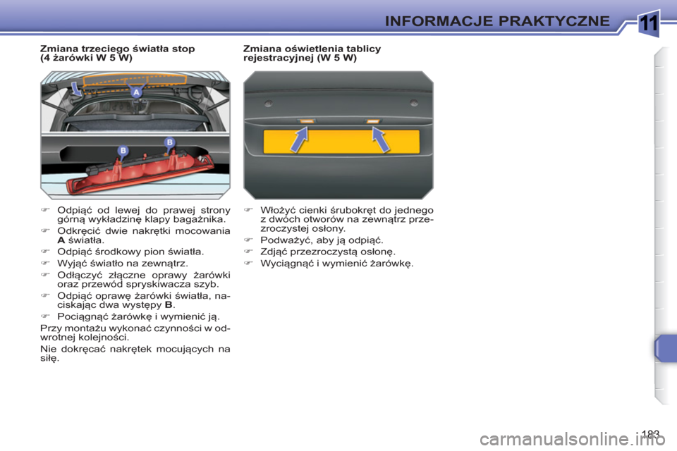 Peugeot 308 SW BL 2010.5  Instrukcja Obsługi (in Polish) 1
183
INFORMACJE PRAKTYCZNE
   
Zmiana trzeciego światła stop 
(4 żarówki W 5 W) 
   
 
�) 
 Odpiąć od lewej do prawej strony 
górną wykładzinę klapy bagażnika. 
   
�) 
 Odkręcić dwie na