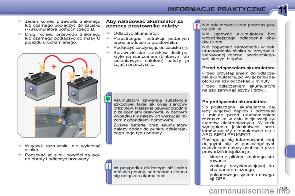 Peugeot 308 SW BL 2010.5 Instrukcja Obsługi (in Polish) 1
!
i
193
INFORMACJE PRAKTYCZNE
Nie zdejmować klem podczas pra-
cy silnika.
Nie ładować akumulatora bez
wcześniejszego odłączenia oby-
dwu klem.
Nie popychać samochodu w celu
uruchomi Peugeot 308 SW BL 2010.5 Instrukcja Obsługi (in Polish) 1
!
i
193
INFORMACJE PRAKTYCZNE
Nie zdejmować klem podczas pra-
cy silnika.
Nie ładować akumulatora bez
wcześniejszego odłączenia oby-
dwu klem.
Nie popychać samochodu w celu
uruchomi