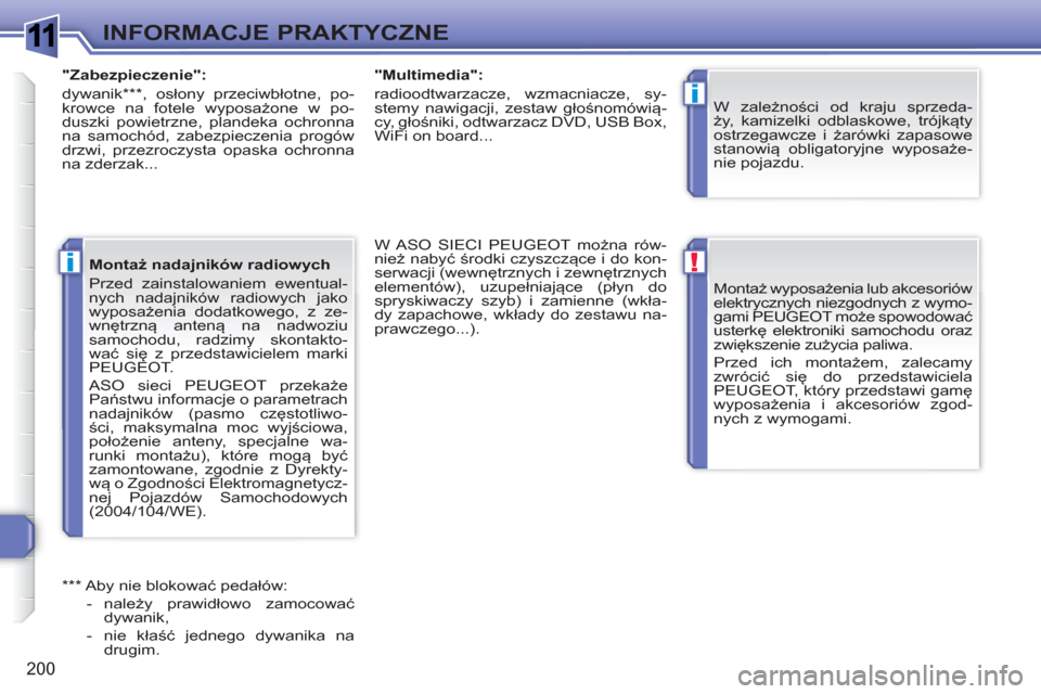 Peugeot 308 SW BL 2010.5  Instrukcja Obsługi (in Polish) 1
!
i
i
200
INFORMACJE PRAKTYCZNE
  Montaż wyposażenia lub akcesoriów 
elektrycznych niezgodnych z wymo-
gami PEUGEOT może spowodować 
usterkę elektroniki samochodu oraz 
zwiększenie zużycia p