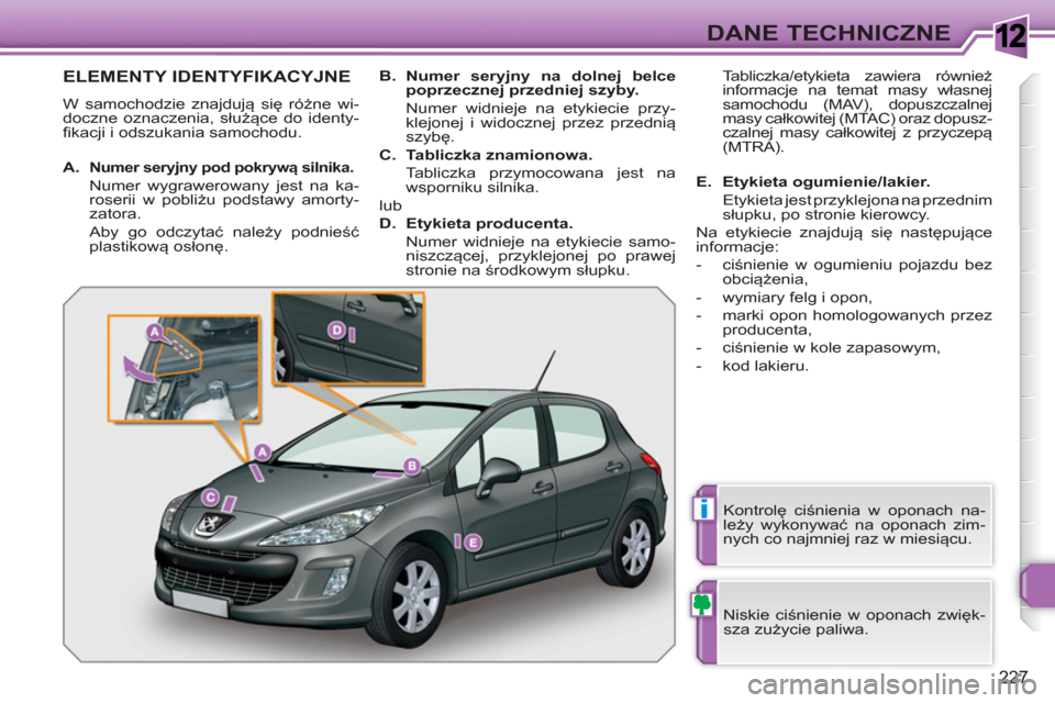 Peugeot 308 SW BL 2010.5  Instrukcja Obsługi (in Polish) 1
i
227
DANE TECHNICZNE
ELEMENTY IDENTYFIKACYJNE 
  W samochodzie znajdują się różne wi-
doczne oznaczenia, służące do identy-
fikacji i odszukania samochodu.  
  Niskie ciśnienie w oponach zw