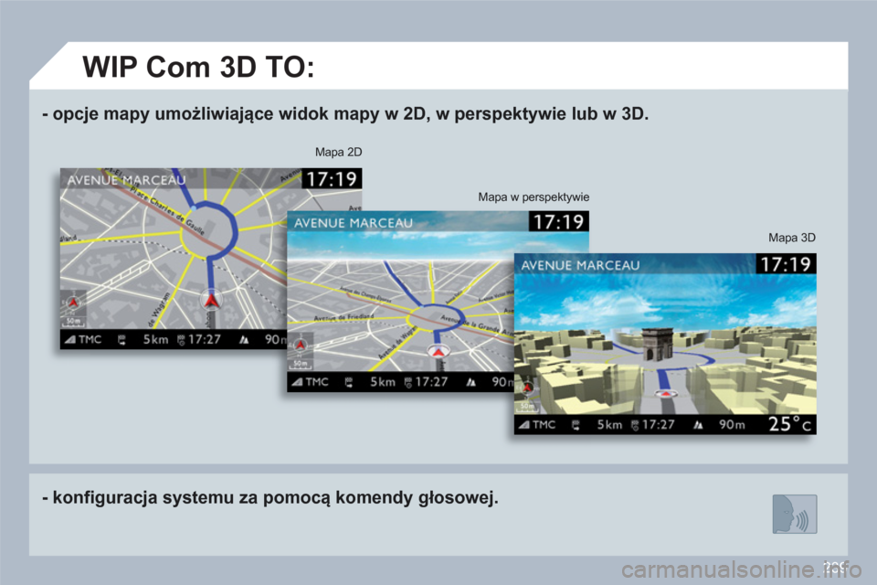 Peugeot 308 SW BL 2010.5  Instrukcja Obsługi (in Polish) 239
-opcje mapy umożliwiające widok mapy w 2D, w perspektywie lub w 3D.
-konfiguracja systemu za pomocą komendy głosowej.
Mapa 3D
Mapa 2D
Mapa w perspektywie
 
 
 
 
WIP Com 3D TO: 