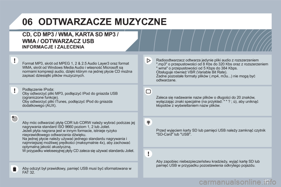 Peugeot 308 SW BL 2010.5  Instrukcja Obsługi (in Polish) 251
06ODTWARZACZE MUZYCZNE 
   
 
 
 
 
CD, CD MP3 / WMA, KARTA SD MP3 / 
WMA / ODTWARZACZ USB
 
 
Aby móc odtwarzać płytę CDR lub CDRW należy wybbrać podczas jejnagrywania standard ISO 9660 poz