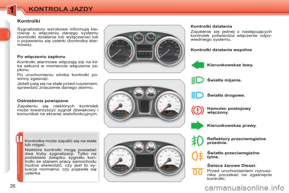 Peugeot 308 SW BL 2010.5 Instrukcja Obsługi (in Polish) !
26
KONTROLA JAZDY
Kontrolka może zapalić się na stałe
lub migać.
Niektóre kontrolki mogą posiadać
dwa tryby sygnalizacji. Tylko na
podstawie związku sygnału kon-
trolki ze stanem p Peugeot 308 SW BL 2010.5 Instrukcja Obsługi (in Polish) !
26
KONTROLA JAZDY
Kontrolka może zapalić się na stałe
lub migać.
Niektóre kontrolki mogą posiadać
dwa tryby sygnalizacji. Tylko na
podstawie związku sygnału kon-
trolki ze stanem p