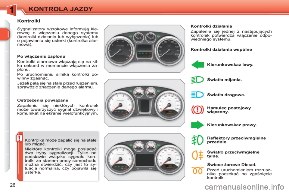 Peugeot 308 SW BL 2010.5  Instrukcja Obsługi (in Polish) !
26
KONTROLA JAZDY
  Kontrolka może zapalić się na stałe 
lub migać. 
  Niektóre kontrolki mogą posiadać 
dwa tryby sygnalizacji. Tylko na 
podstawie związku sygnału kon-
trolki ze stanem p