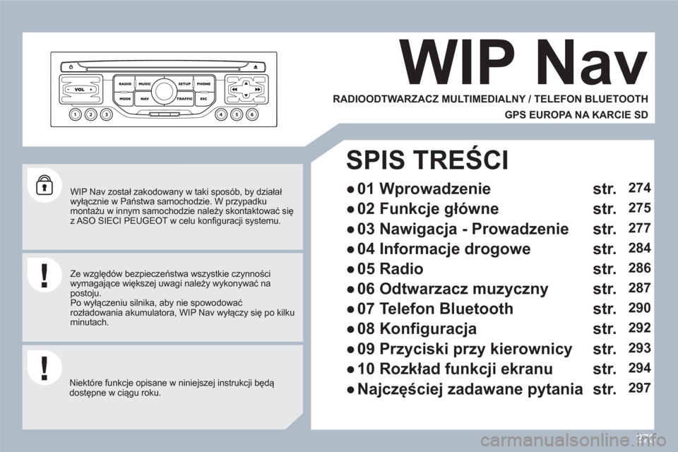 Peugeot 308 SW BL 2010.5  Instrukcja Obsługi (in Polish) 273
   
WIP Nav został zakodowany w taki sposób, by działał wyłącznie w Państwa samochodzie. W przypadku montażu w innym samochodzie należy skontaktować się z ASO SIECI PEUGEOT w celu konfi