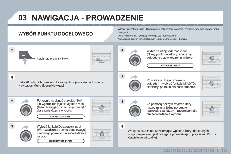 Peugeot 308 SW BL 2010.5  Instrukcja Obsługi (in Polish) 277
1
2
3
5
6
4
03  NAWIGACJA - PROWADZENIE
 
 
 
 
 
 
 
 
 
 
 
 
WYBÓR PUNKTU DOCELOWEGO
Ponownie nacisnąć przycisk NAV lub wybrać funkcję Navigation Menu(Menu Nawigacji) i nacisnąć pokręt�