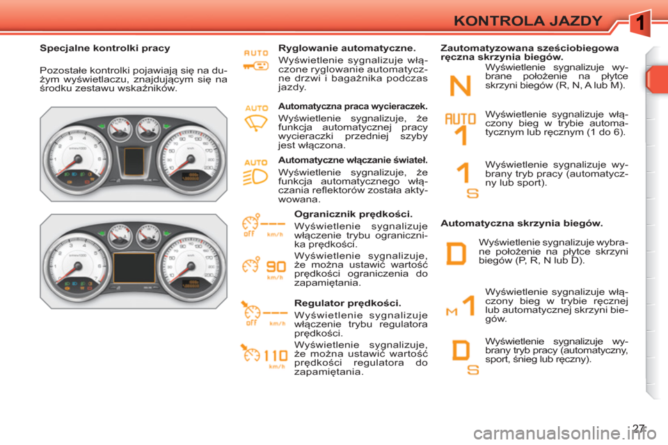Peugeot 308 SW BL 2010.5 Instrukcja Obsługi (in Polish) 27
KONTROLA JAZDY
Specjalne kontrolki pracy
Pozostałe kontrolki pojawiają się na du-
żym wyświetlaczu, znajdującym się na
środku zestawu wskaźników.
Ryglowanie automatyczne Peugeot 308 SW BL 2010.5 Instrukcja Obsługi (in Polish) 27
KONTROLA JAZDY
Specjalne kontrolki pracy
Pozostałe kontrolki pojawiają się na du-
żym wyświetlaczu, znajdującym się na
środku zestawu wskaźników.
Ryglowanie automatyczne