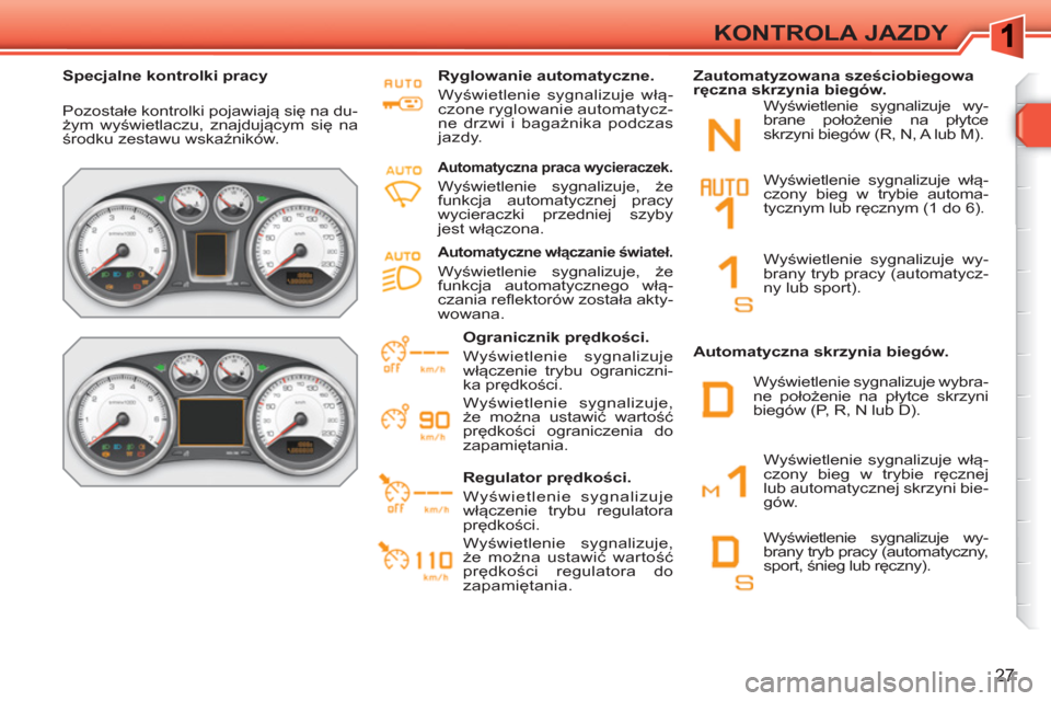 Peugeot 308 SW BL 2010.5  Instrukcja Obsługi (in Polish) 27
KONTROLA JAZDY
   
 
Specjalne kontrolki pracy  
 
  Pozostałe kontrolki pojawiają się na du-
żym wyświetlaczu, znajdującym się na 
środku zestawu wskaźników.     
Ryglowanie automatyczne