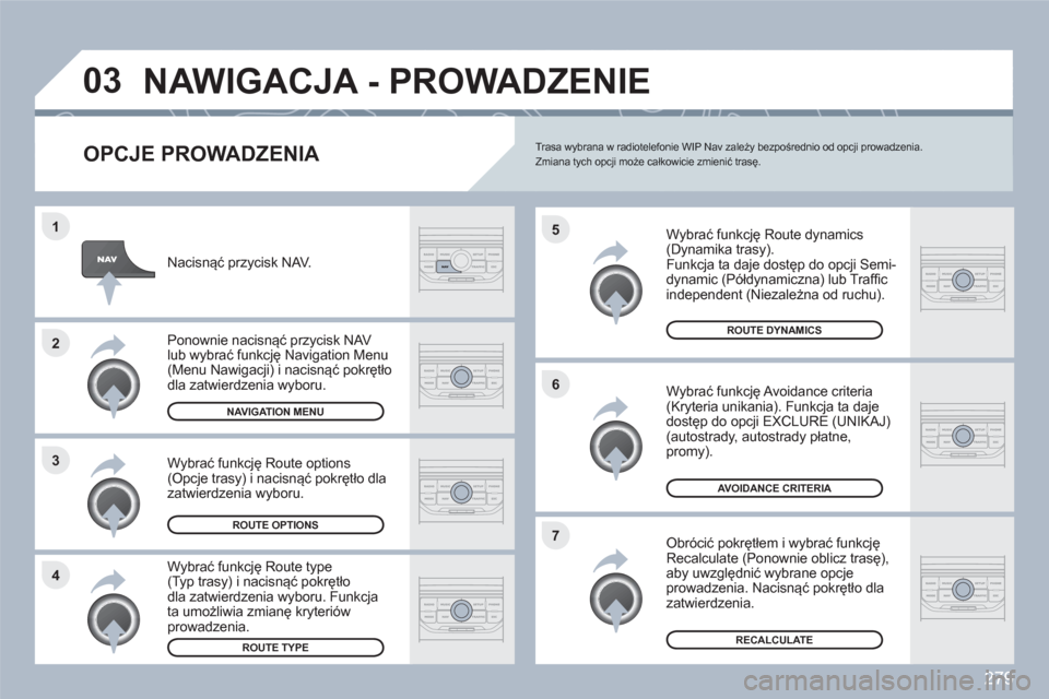 Peugeot 308 SW BL 2010.5  Instrukcja Obsługi (in Polish) 279
4 3 2 1
7 6 5
03NAWIGACJA - PROWADZENIE 
   
OPCJE PROWADZENIA 
 
 
Wybrać funkcję Route dynamics(Dynamika trasy).  
Funkcja ta daje dostęp do opcji Semi-dynamic (Półdynamiczna) lub Traffic i