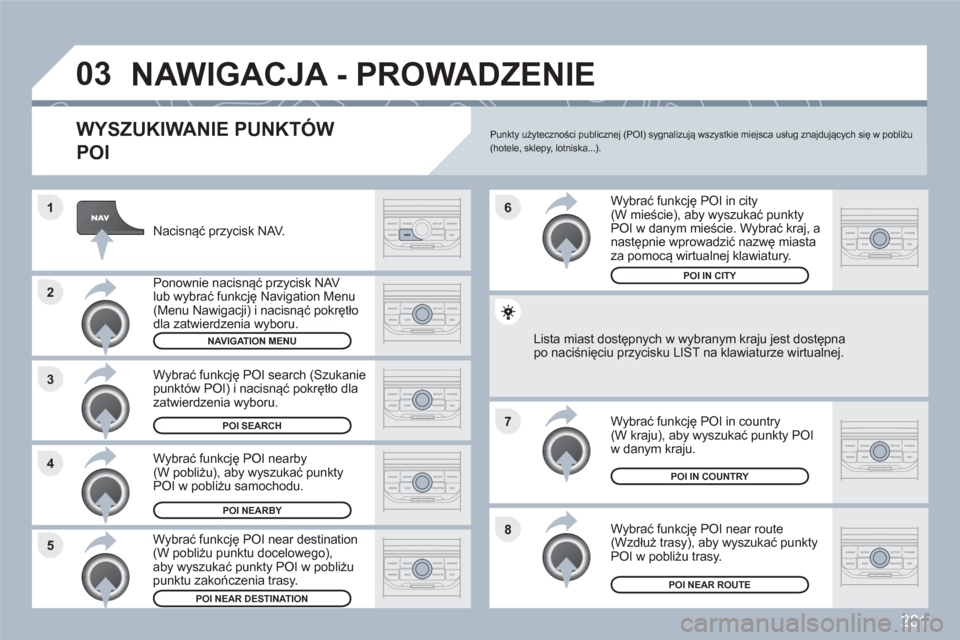 Peugeot 308 SW BL 2010.5 Instrukcja Obsługi (in Polish) 281
8
6
7
4 3
5 2 1
03NAWIGACJA - PROWADZENIE
WYSZUKIWANIE PUNKTÓW
POI
Nacisnąć przycisk NAV.
Ponownie nacisnąć przycisk NAV lub wybrać funkcję Navigation Menu(Menu Nawigacji) i nacisną Peugeot 308 SW BL 2010.5 Instrukcja Obsługi (in Polish) 281
8
6
7
4 3
5 2 1
03NAWIGACJA - PROWADZENIE
WYSZUKIWANIE PUNKTÓW
POI
Nacisnąć przycisk NAV.
Ponownie nacisnąć przycisk NAV lub wybrać funkcję Navigation Menu(Menu Nawigacji) i nacisną