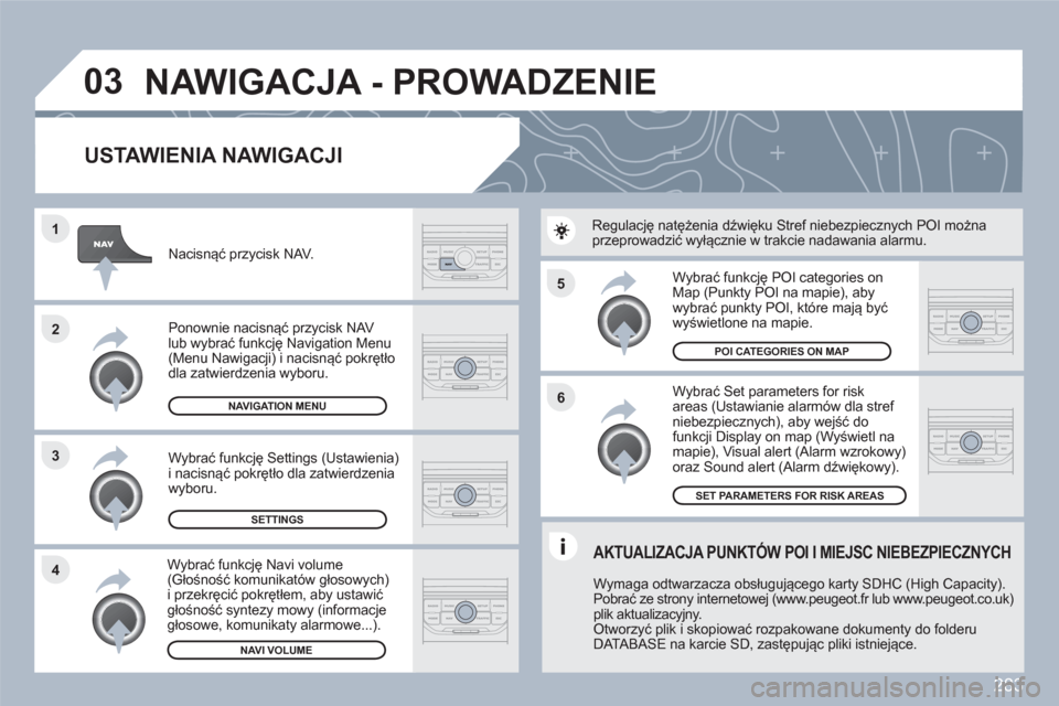 Peugeot 308 SW BL 2010.5 Instrukcja Obsługi (in Polish) 283
5
6
3 2 1
4
03
USTAWIENIA NAWIGACJI
Wybrać Set parameters for riskareas (Ustawianie alarmów dla stref niebezpiecznych), aby wejść do funkcji Display on map (Wyświetl namapie), Visual Peugeot 308 SW BL 2010.5 Instrukcja Obsługi (in Polish) 283
5
6
3 2 1
4
03
USTAWIENIA NAWIGACJI
Wybrać Set parameters for riskareas (Ustawianie alarmów dla stref niebezpiecznych), aby wejść do funkcji Display on map (Wyświetl namapie), Visual