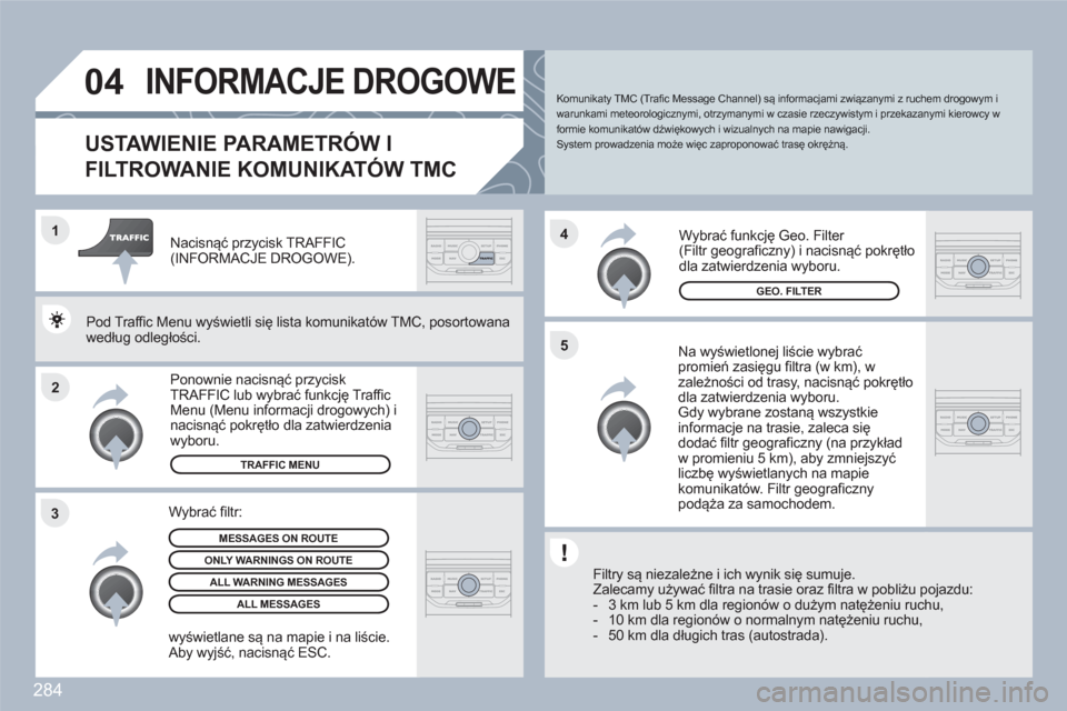 Peugeot 308 SW BL 2010.5 Instrukcja Obsługi (in Polish) 284
2 1
34
5
04INFORMACJE DROGOWE
USTAWIENIE PARAMETRÓW I
FILTROWANIE KOMUNIKATÓW TMC
Na wyświetlonej liście wybraćpromień zasięgu filtra (w km), w zależności od trasy, n Peugeot 308 SW BL 2010.5 Instrukcja Obsługi (in Polish) 284
2 1
34
5
04INFORMACJE DROGOWE
USTAWIENIE PARAMETRÓW I
FILTROWANIE KOMUNIKATÓW TMC
Na wyświetlonej liście wybraćpromień zasięgu filtra (w km), w zależności od trasy, n
