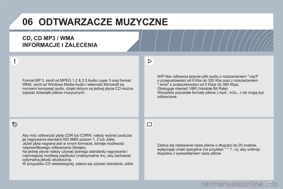 Peugeot 308 SW BL 2010.5 Instrukcja Obsługi (in Polish) 287
06ODTWARZACZE MUZYCZNE
CD, CD MP3 / WMA
INFORMACJE I ZALECENIA
Aby móc odtwarzać płytę CDR lub CDRW, należy wybbrać podczasjej nagrywania standard ISO 9660 poziom 1, 2 lub Joliet.Je Peugeot 308 SW BL 2010.5 Instrukcja Obsługi (in Polish) 287
06ODTWARZACZE MUZYCZNE
CD, CD MP3 / WMA
INFORMACJE I ZALECENIA
Aby móc odtwarzać płytę CDR lub CDRW, należy wybbrać podczasjej nagrywania standard ISO 9660 poziom 1, 2 lub Joliet.Je
