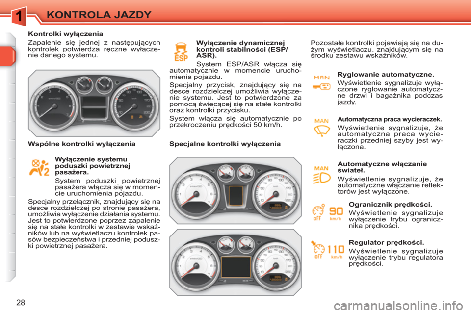 Peugeot 308 SW BL 2010.5  Instrukcja Obsługi (in Polish) 28
KONTROLA JAZDY
   
 
Kontrolki wyłączenia 
  Zapalenie się jednej z następujących 
kontrolek potwierdza ręczne wyłącze-
nie danego systemu.  
 
 
   
Wyłączenie systemu 
poduszki powietrz