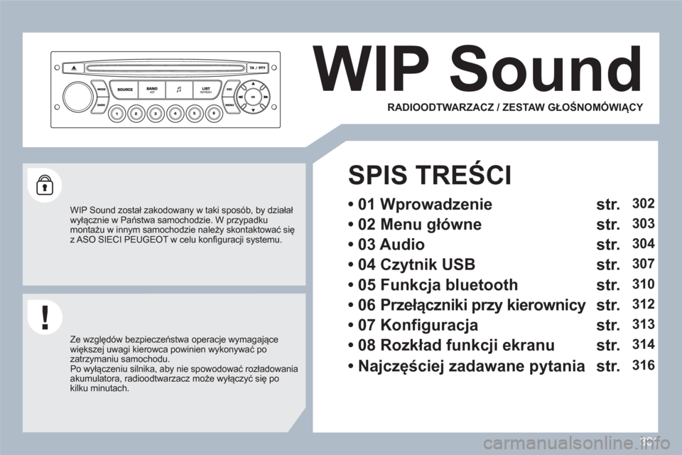 Peugeot 308 SW BL 2010.5  Instrukcja Obsługi (in Polish) 301
WIP Sound 
   
WIP Sound został zakodowany w taki sposób, by działałwyłącznie w Państwa samochodzie. W przypadku montażu w innym samochodzie należy skontaktować sięz ASO SIECI PEUGEOT w
