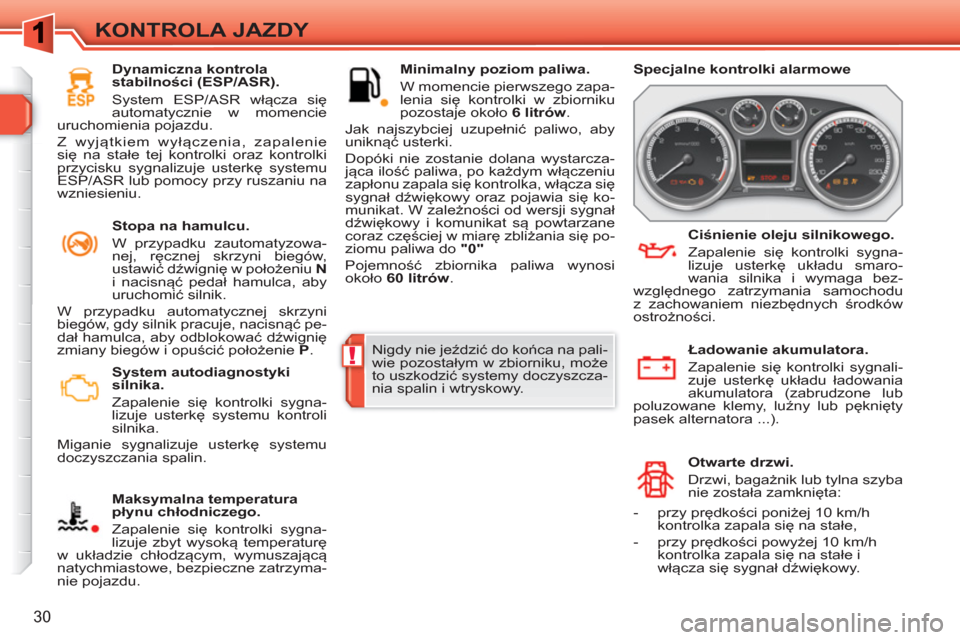 Peugeot 308 SW BL 2010.5  Instrukcja Obsługi (in Polish) !
30
KONTROLA JAZDY
   
 
System autodiagnostyki 
silnika. 
   
Zapalenie się kontrolki sygna-
lizuje usterkę systemu kontroli 
silnika. 
  Miganie sygnalizuje usterkę systemu 
doczyszczania spalin