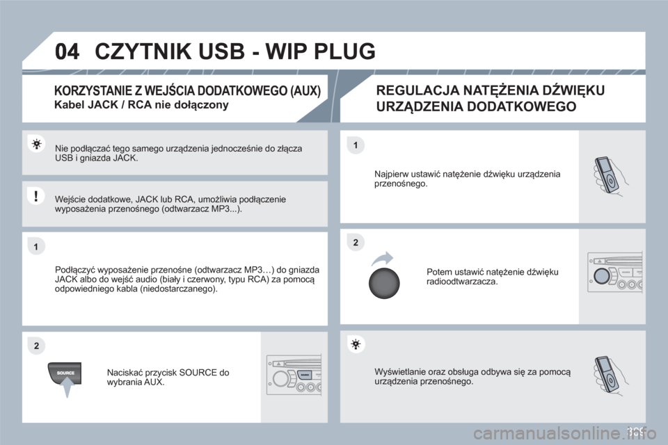 Peugeot 308 SW BL 2010.5  Instrukcja Obsługi (in Polish) 309
11
22
22
11
  Wyświetlanie oraz obsługa odbywa się za pomocą urządzenia przenośnego. 
Najpierw ustawić natężenie dźwięku urządzeniaprzenośnego. 
 
Potem ustawić natężenie dźwięku