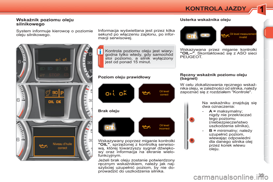 Peugeot 308 SW BL 2010.5  Instrukcja Obsługi (in Polish) i
35
KONTROLA JAZDY
  Kontrola poziomu oleju jest wiary-
godna tylko wtedy, gdy samochód 
stoi poziomo, a silnik wyłączony 
jest od ponad 15 minut. 
   
 
 
 
 
 
 
 
 
 
 
 
 
 
 
Wskaźnik poziom