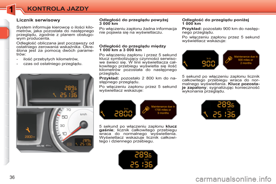 Peugeot 308 SW BL 2010.5  Instrukcja Obsługi (in Polish) 36
KONTROLA JAZDY
   
 
 
 
 
 
Licznik serwisowy 
 
System informuje kierowcę o ilości kilo-
metrów, jaka pozostała do następnego 
przeglądu, zgodnie z planem obsługo-
wym producenta. 
  Odleg