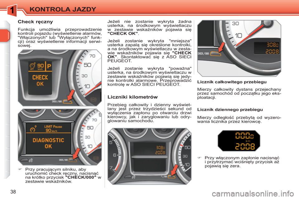 Peugeot 308 SW BL 2010.5  Instrukcja Obsługi (in Polish) 38
KONTROLA JAZDY
   
 
 
 
 
 
 
 
 
 
 
 
Liczniki kilometrów 
 
Przebieg całkowity i dzienny wyświet-
lany jest przez trzydzieści sekund od 
wyłączenia zapłonu po otwarciu drzwi 
kierowcy, j