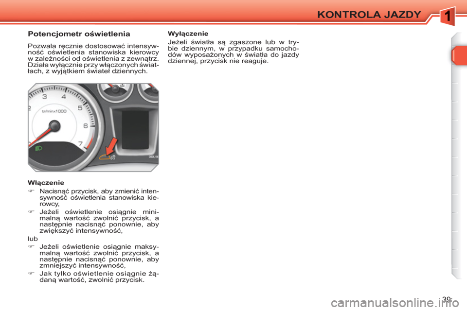 Peugeot 308 SW BL 2010.5 Instrukcja Obsługi (in Polish) 39
KONTROLA JAZDY
Potencjometr oświetlenia
Pozwala ręcznie dostosować intensyw-
ność oświetlenia stanowiska kierowcy
w zależności od oświetlenia z zewnątrz.
Działa Peugeot 308 SW BL 2010.5 Instrukcja Obsługi (in Polish) 39
KONTROLA JAZDY
Potencjometr oświetlenia
Pozwala ręcznie dostosować intensyw-
ność oświetlenia stanowiska kierowcy
w zależności od oświetlenia z zewnątrz.
Działa