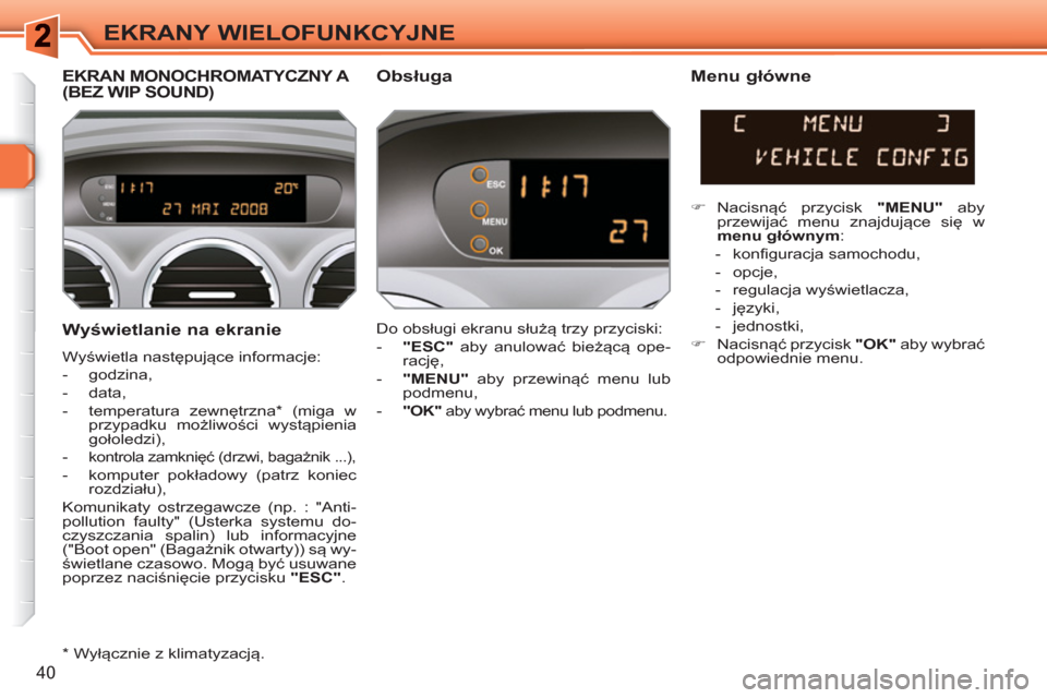 Peugeot 308 SW BL 2010.5  Instrukcja Obsługi (in Polish) 40
EKRANY WIELOFUNKCYJNE
   
Wyświetlanie na ekranie 
 
Wyświetla następujące informacje: 
   
 
-  godzina, 
   
-  data, 
   
-  temperatura zewnętrzna *  (miga w 
przypadku możliwości wystą
