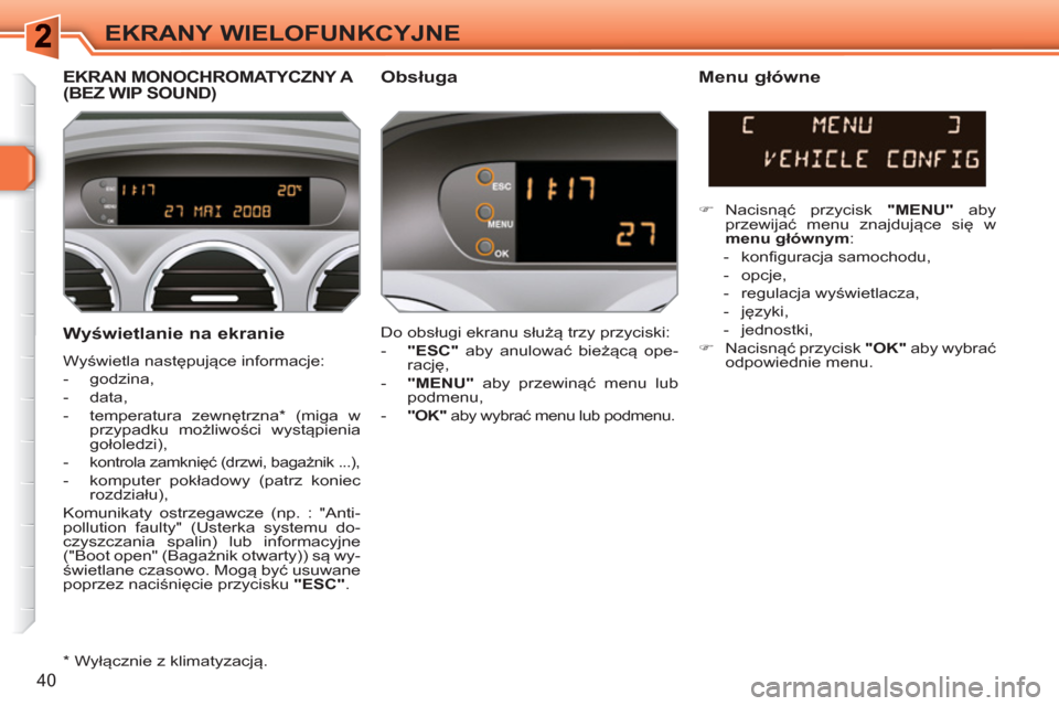 Peugeot 308 SW BL 2010.5 Instrukcja Obsługi (in Polish) 40
EKRANY WIELOFUNKCYJNE
Wyświetlanie na ekranie
Wyświetla następujące informacje:
- godzina,
- data,
- temperatura zewnętrzna * (miga w
przypadku możliwości wystą Peugeot 308 SW BL 2010.5 Instrukcja Obsługi (in Polish) 40
EKRANY WIELOFUNKCYJNE
Wyświetlanie na ekranie
Wyświetla następujące informacje:
- godzina,
- data,
- temperatura zewnętrzna * (miga w
przypadku możliwości wystą