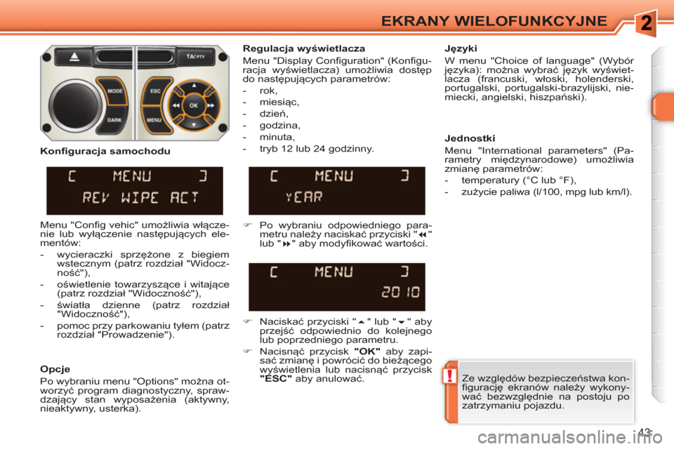 Peugeot 308 SW BL 2010.5  Instrukcja Obsługi (in Polish) !
43
EKRANY WIELOFUNKCYJNE
  Ze względów bezpieczeństwa kon-
figurację ekranów należy wykony-
wać bezwzględnie na postoju po 
zatrzymaniu pojazdu.  
     
Regulacja wyświetlacza 
  Menu "Disp